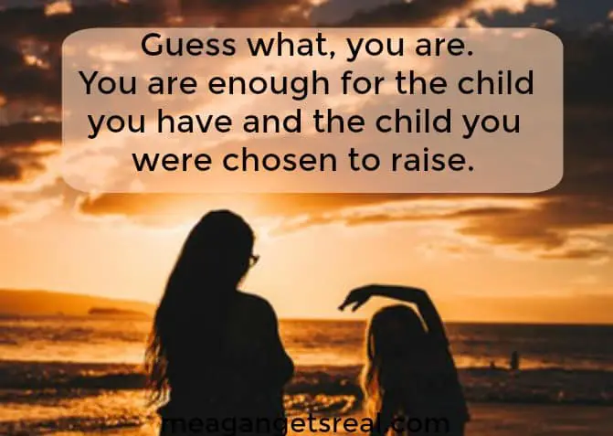 Guess what, you are. You are enough for the child you have and the child you were chosen to raise.