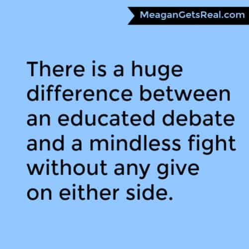 There is a huge difference between an educated debate and a mindless fight without any give on either side.